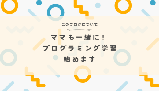 【子どもと一緒】ママがプログラミングの勉強を始めるブログ